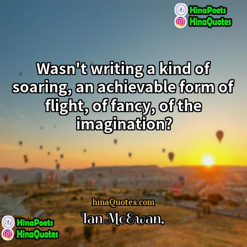 Ian McEwan Quotes | Wasn't writing a kind of soaring, an